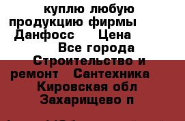 куплю любую продукцию фирмы Danfoss Данфосс   › Цена ­ 15 000 - Все города Строительство и ремонт » Сантехника   . Кировская обл.,Захарищево п.